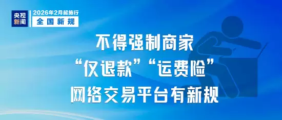 2026年2月起施行新规：严禁平台强制仅退款、强开运费险及不合理收费