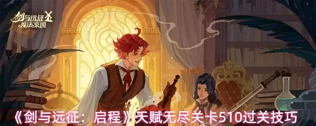 《剑与远征:启程》天赋无尽关卡510过关技巧