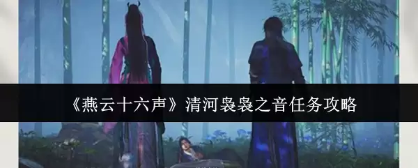 《燕云十六声》清河筚篥之音任务攻略