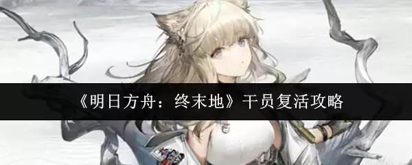 《明日方舟：终末地》干员复活攻略