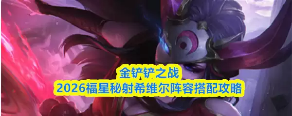 金铲铲之战2026福星秘射希维尔阵容搭配攻略