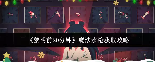 《黎明前20分钟》魔法水枪获取攻略