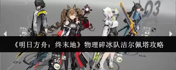 《明日方舟:终末地》物理碎冰队洁尔佩塔攻略