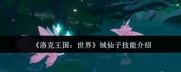 《洛可王国：世界》绒仙子技能介绍
