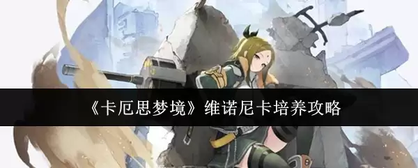 《卡厄思梦境》维诺尼卡培养攻略