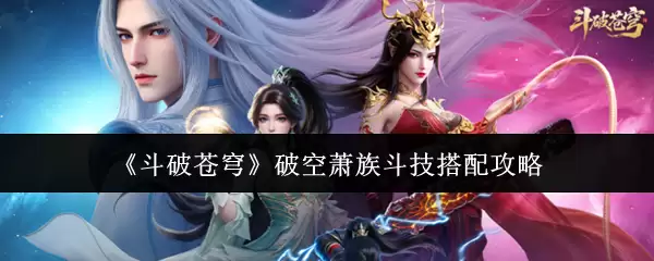 《斗破苍穹》破空萧族斗技搭配攻略