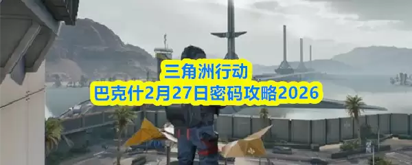 三角洲行动巴克斯2月27日密码攻略2026