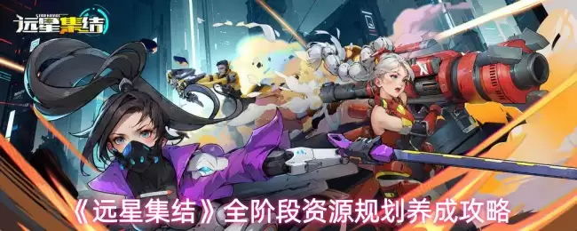 《远星集结》全阶段资源规划养成攻略