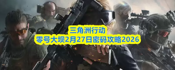 三角洲行动零号大坝2月27日密码攻略2026