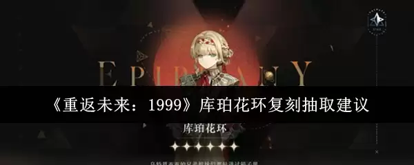 《重返未来：1999》库珀花环复刻抽取建议
