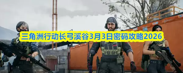 三角洲行动长弓溪谷3月3日密码攻略2026