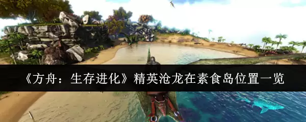 《方舟：生存进化》精英沧龙在素食岛位置一览