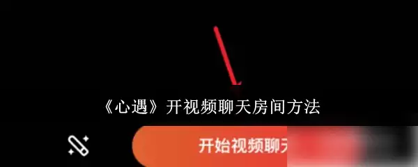 《心遇》开视频聊天房间方法