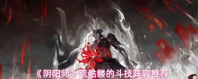 《阴阳师》荒骷髅的斗技阵容推荐