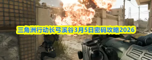三角州行动长弓溪谷3月5日密码攻略2026