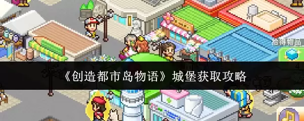 《创造都市岛物语》城堡获取攻略