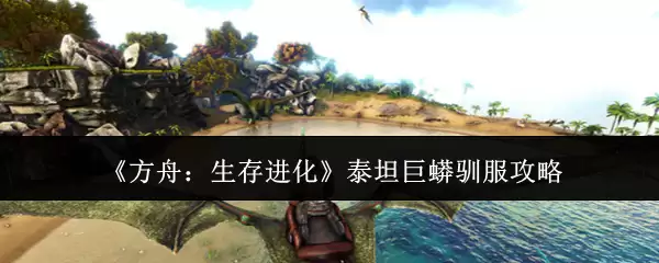 《方舟:生存进化》泰坦巨蟒驯服攻略