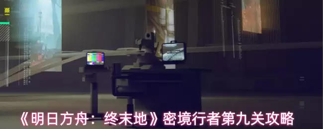 《明日方舟:终末地》密境行者第九关攻略