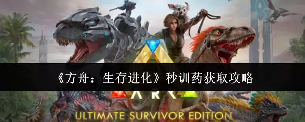 《方舟：生存进化》秒训药获取攻略