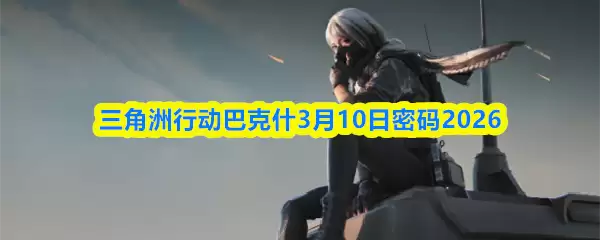 三角洲行动巴什3月10日密码2026