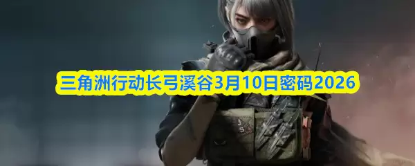 三角州行动长弓溪谷3月10日密码2026