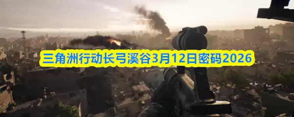 三角洲行动长弓溪谷3月12日密码2026
