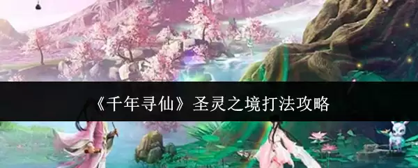 《千年寻仙》圣灵之境打法攻略