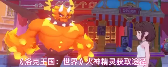 《洛克王国：世界》火神精灵获取途径