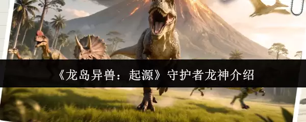 《龙岛异兽：起源》守护者龙神介绍