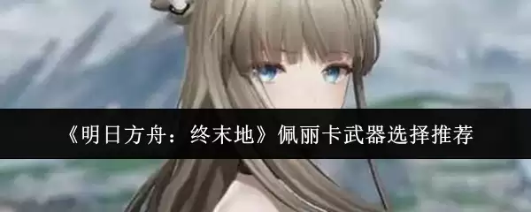 《明日方舟：终末地》佩丽卡武器选择推荐