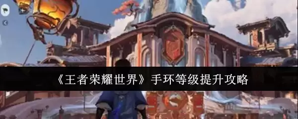 《王者荣耀世界》手环等级提升攻略