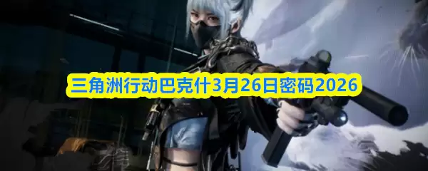 三角洲行动巴克什3月26日密码2026
