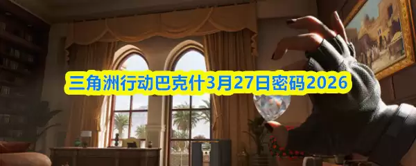 三角洲行动巴克什3月27日密码2026