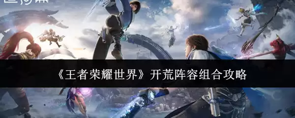 《王者荣耀世界》开荒阵容组合攻略