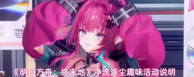 《明日方舟:终末地》净流涤尘趣味活动说明