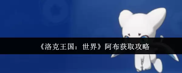 《洛克王国：世界》阿布获取攻略