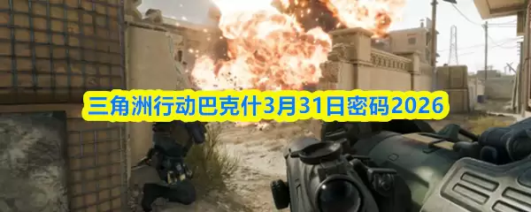 三角洲行动巴克什3月31日密码2026