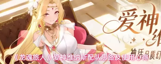 《龙魂旅人》爱神维纳斯配队思路及使用心得
