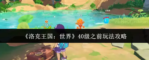 《洛克王国：世界》40级之前玩法攻略
