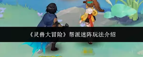 《灵兽大冒险》帮派迷阵玩法介绍