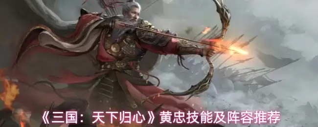 《三国：天下归心》黄忠技能及阵容推荐