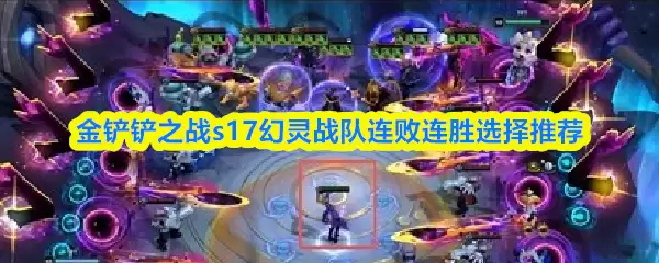 金铲铲之战s17幻灵战队连败连胜选择推荐