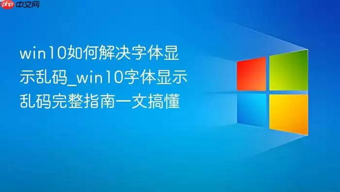 win10如何解决字体显示乱码_win10字体显示乱码完整指南一文搞懂
