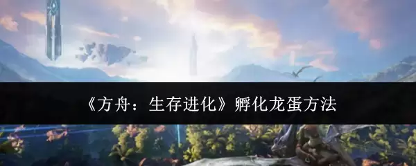 《方舟：生存进化》孵化龙蛋方法