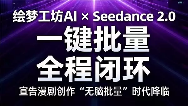 不排队，最快生成的满血 Seedance2.0 正式上线绘梦工坊 AI