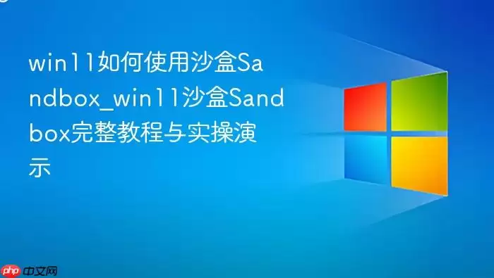 win11如何使用沙盒sandbox_win11沙盒sandbox完整教程与实操演示