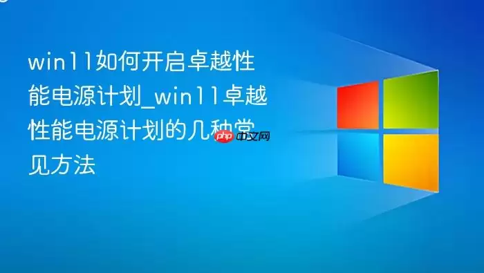 win11如何开启卓越性能电源计划_win11卓越性能电源计划的几种常见方法