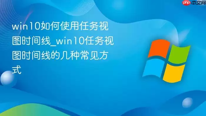 win10如何使用任务视图时间线_win10任务视图时间线的几种常见方式