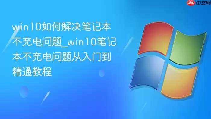 win10如何解决笔记本不充电问题_win10笔记本不充电问题从入门到精通教程