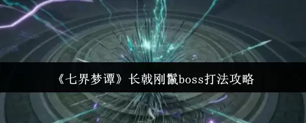 《七界梦谭》长戟刚鬣boss打法攻略